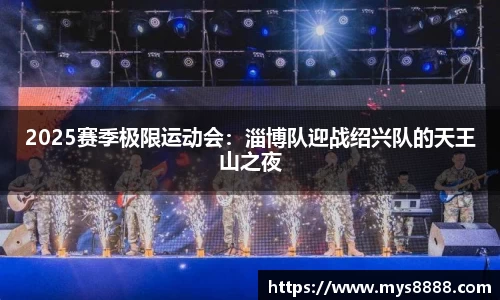 2025赛季极限运动会：淄博队迎战绍兴队的天王山之夜