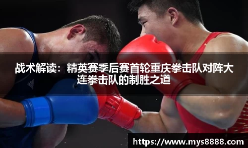 战术解读：精英赛季后赛首轮重庆拳击队对阵大连拳击队的制胜之道