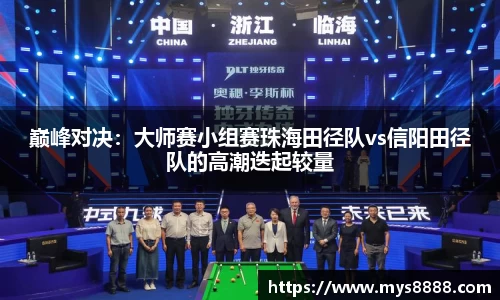 巅峰对决：大师赛小组赛珠海田径队vs信阳田径队的高潮迭起较量