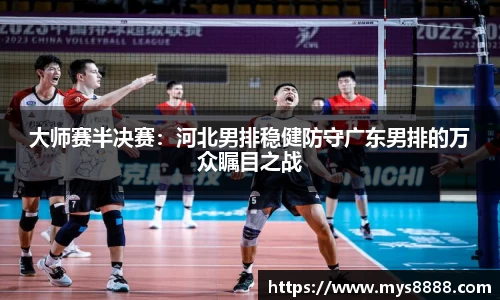 大师赛半决赛：河北男排稳健防守广东男排的万众瞩目之战