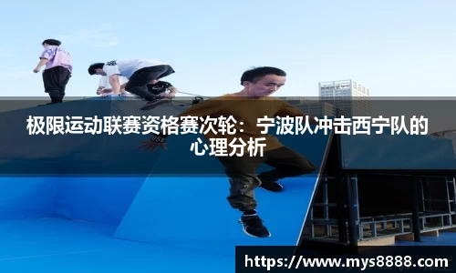 极限运动联赛资格赛次轮：宁波队冲击西宁队的心理分析