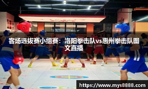 客场选拔赛小组赛：洛阳拳击队vs惠州拳击队图文直播