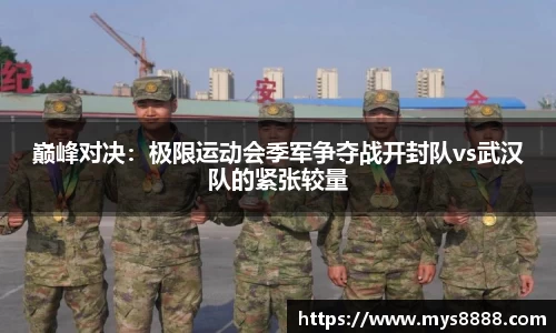 巅峰对决：极限运动会季军争夺战开封队vs武汉队的紧张较量