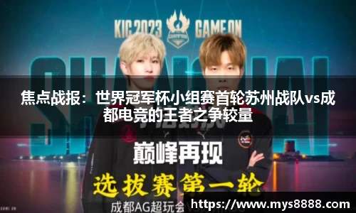 焦点战报：世界冠军杯小组赛首轮苏州战队vs成都电竞的王者之争较量