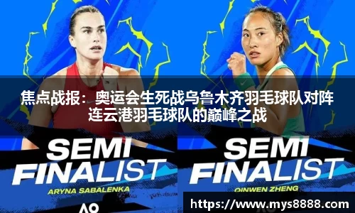 焦点战报：奥运会生死战乌鲁木齐羽毛球队对阵连云港羽毛球队的巅峰之战