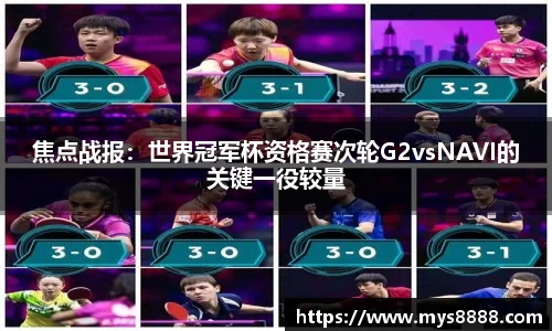 焦点战报：世界冠军杯资格赛次轮G2vsNAVI的关键一役较量