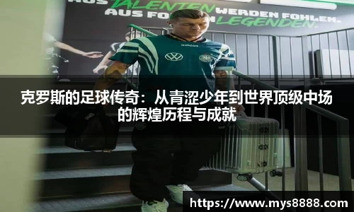 克罗斯的足球传奇：从青涩少年到世界顶级中场的辉煌历程与成就