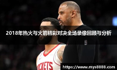 2018年热火与火箭精彩对决全场录像回顾与分析